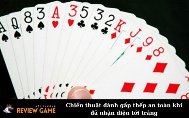 Chiến thuật đánh gấp thếp an toàn khi đã nhận diện tới trắng